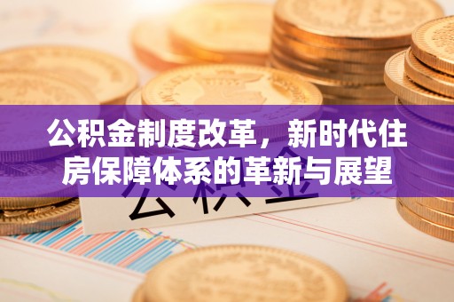 香山公积金制度改革，新时代住房保障体系的革新与展望