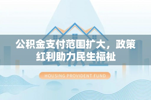 香山公积金支付范围扩大，政策红利助力民生福祉
