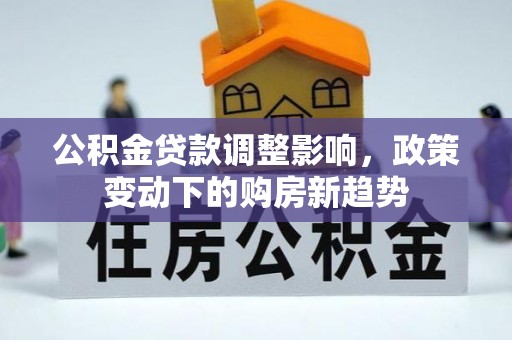 香山公积金贷款调整影响，政策变动下的购房新趋势