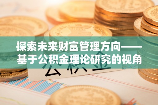 香山探索未来财富管理方向——基于公积金理论研究的视角