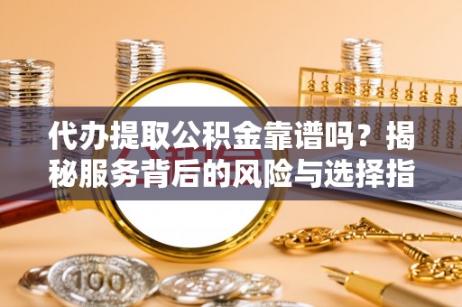 香山代办提取公积金靠谱吗？揭秘服务背后的风险与选择指南