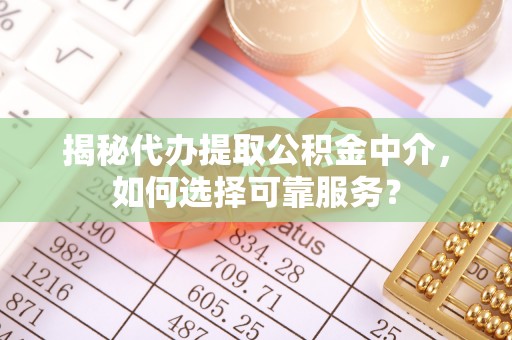香山揭秘代办提取公积金中介，如何选择可靠服务？