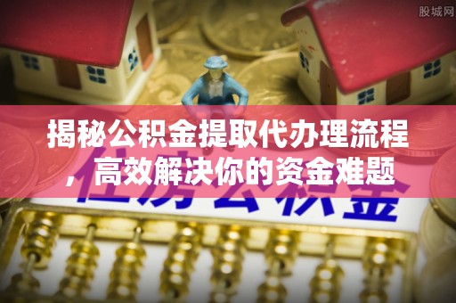 香山揭秘公积金提取代办理流程，高效解决你的资金难题