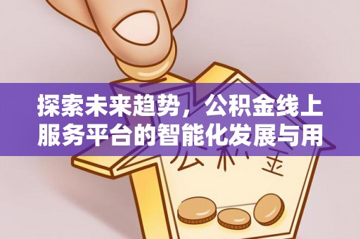香山探索未来趋势，公积金线上服务平台的智能化发展与用户便利性提升