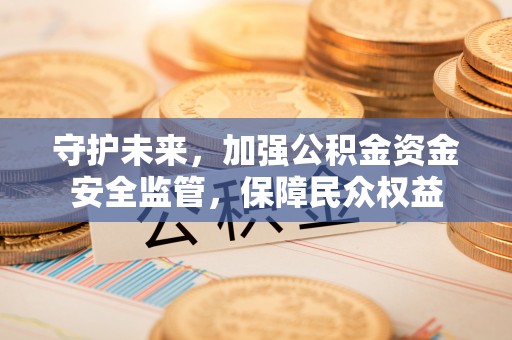 香山守护未来，加强公积金资金安全监管，保障民众权益