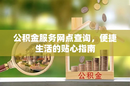 香山公积金服务网点查询，便捷生活的贴心指南