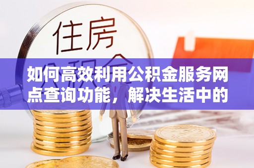 香山如何高效利用公积金服务网点查询功能，解决生活中的资金难题