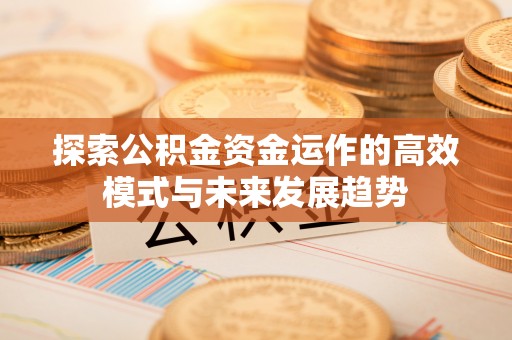 香山探索公积金资金运作的高效模式与未来发展趋势