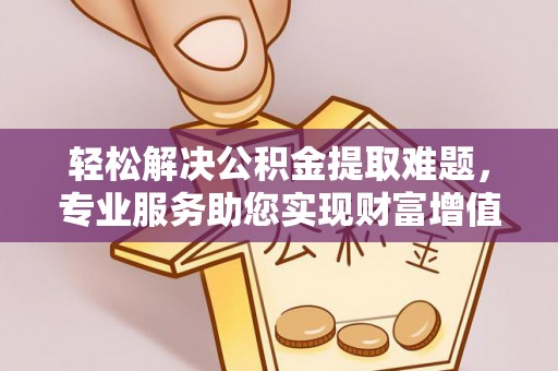 香山轻松解决公积金提取难题，专业服务助您实现财富增值——代办公积金提取