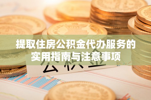 香山提取住房公积金代办服务的实用指南与注意事项
