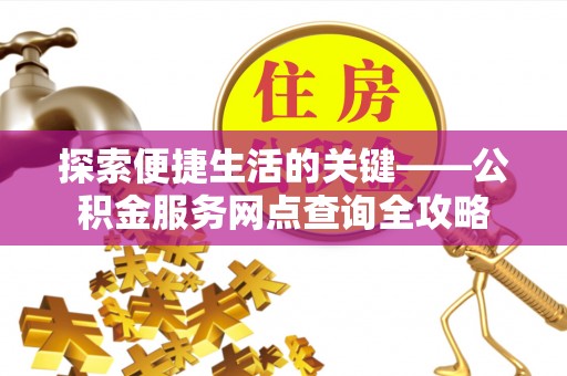 香山探索便捷生活的关键——公积金服务网点查询全攻略