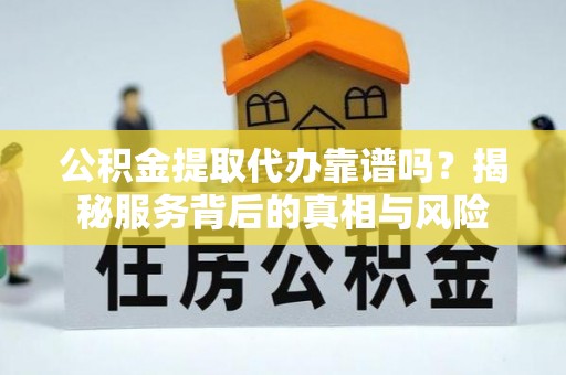 香山公积金提取代办靠谱吗？揭秘服务背后的真相与风险