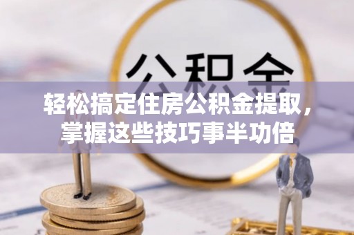 香山轻松搞定住房公积金提取，掌握这些技巧事半功倍