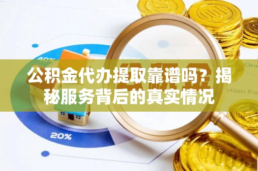 香山公积金代办提取靠谱吗？揭秘服务背后的真实情况