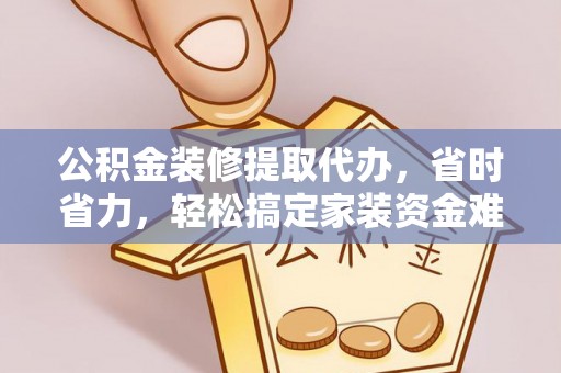 香山公积金装修提取代办，省时省力，轻松搞定家装资金难题