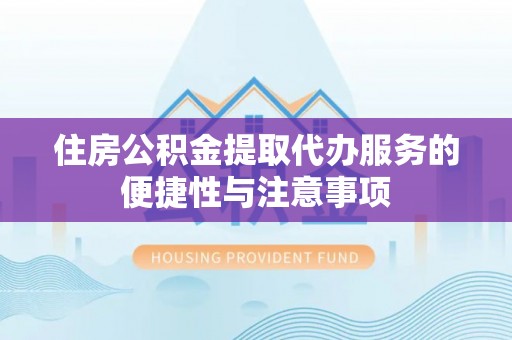 香山住房公积金提取代办服务的便捷性与注意事项