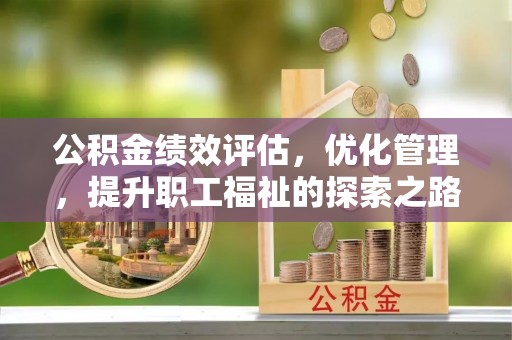 香山公积金绩效评估，优化管理，提升职工福祉的探索之路