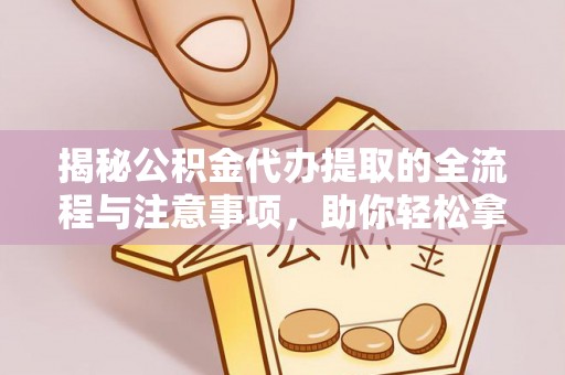 香山揭秘公积金代办提取的全流程与注意事项，助你轻松拿回属于自己的钱