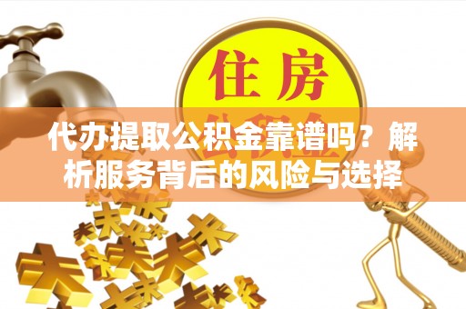 香山代办提取公积金靠谱吗？解析服务背后的风险与选择