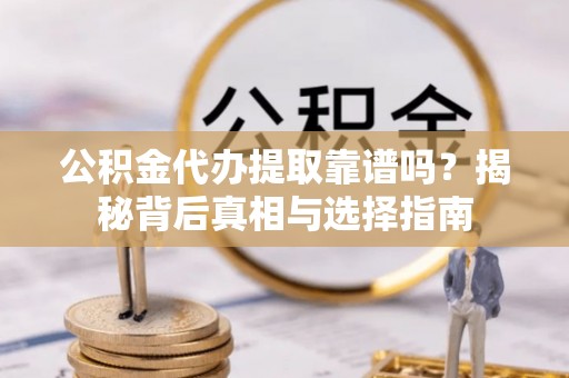 香山公积金代办提取靠谱吗？揭秘背后真相与选择指南