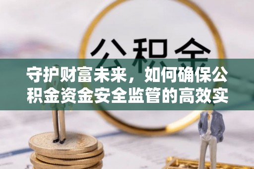 香山守护财富未来，如何确保公积金资金安全监管的高效实施