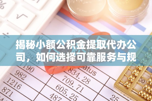 香山揭秘小额公积金提取代办公司，如何选择可靠服务与规避风险