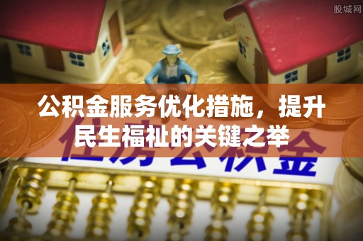 香山公积金服务优化措施，提升民生福祉的关键之举
