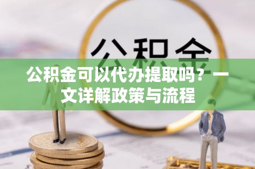 香山公积金可以代办提取吗？一文详解政策与流程