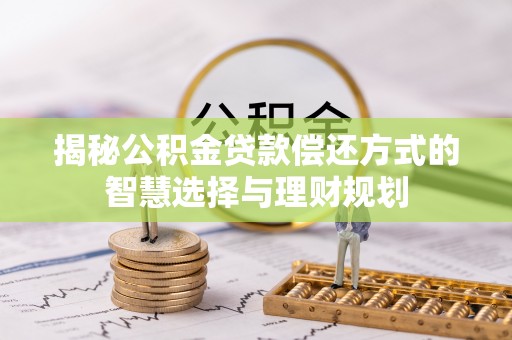 香山揭秘公积金贷款偿还方式的智慧选择与理财规划