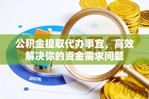 香山公积金提取代办事宜，高效解决你的资金需求问题