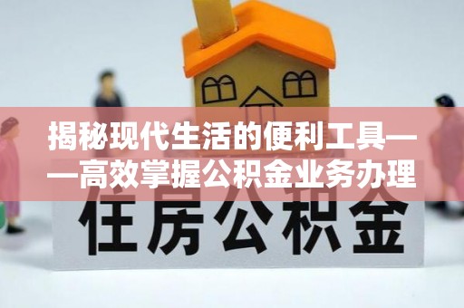 香山揭秘现代生活的便利工具——高效掌握公积金业务办理流程的关键步骤