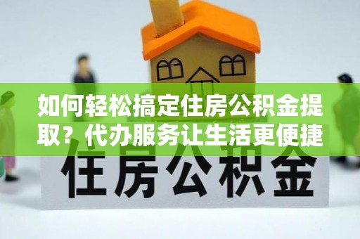 香山如何轻松搞定住房公积金提取？代办服务让生活更便捷