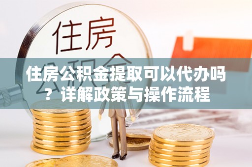 香山住房公积金提取可以代办吗？详解政策与操作流程