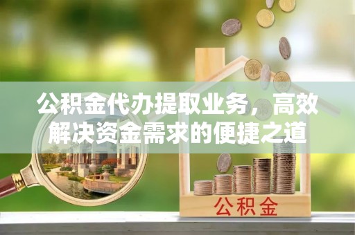 香山公积金代办提取业务，高效解决资金需求的便捷之道