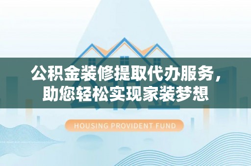 香山公积金装修提取代办服务，助您轻松实现家装梦想