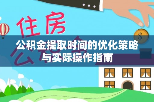 香山公积金提取时间的优化策略与实际操作指南