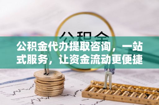 香山公积金代办提取咨询，一站式服务，让资金流动更便捷
