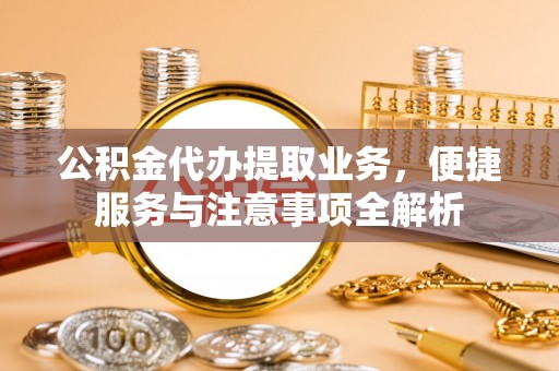 香山公积金代办提取业务，便捷服务与注意事项全解析