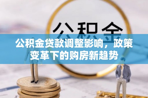 香山公积金贷款调整影响，政策变革下的购房新趋势