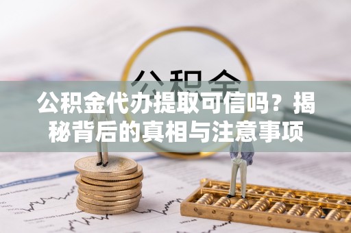 香山公积金代办提取可信吗？揭秘背后的真相与注意事项