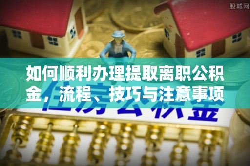 香山如何顺利办理提取离职公积金，流程、技巧与注意事项全解析
