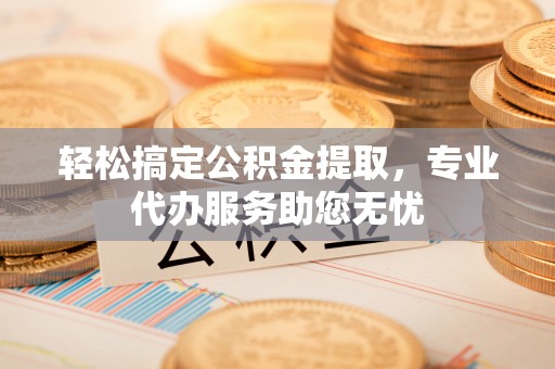 香山轻松搞定公积金提取，专业代办服务助您无忧