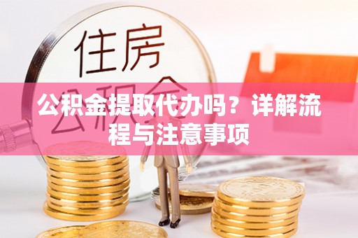 香山公积金提取代办吗？详解流程与注意事项
