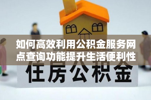 香山如何高效利用公积金服务网点查询功能提升生活便利性