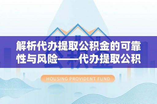 香山解析代办提取公积金的可靠性与风险——代办提取公积金靠谱吗