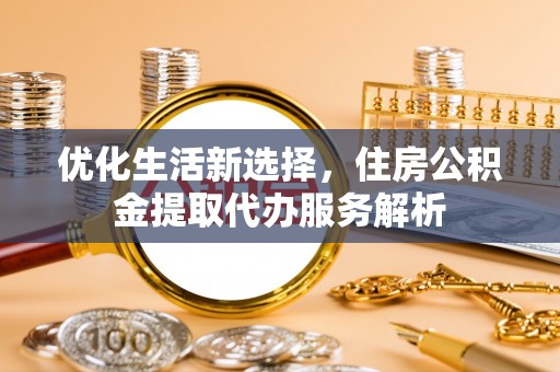 香山优化生活新选择，住房公积金提取代办服务解析