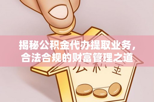 香山揭秘公积金代办提取业务，合法合规的财富管理之道