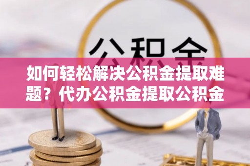香山如何轻松解决公积金提取难题？代办公积金提取公积金服务详解