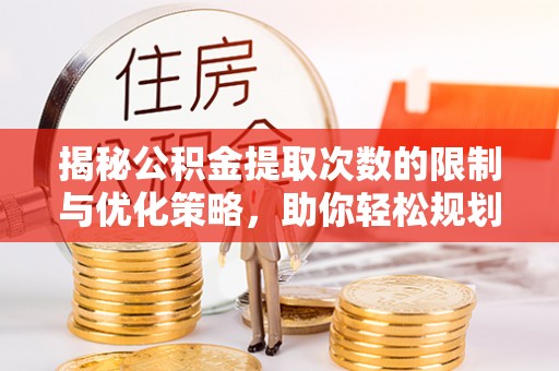 香山揭秘公积金提取次数的限制与优化策略，助你轻松规划财务未来