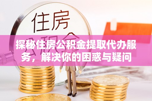 香山探秘住房公积金提取代办服务，解决你的困惑与疑问
